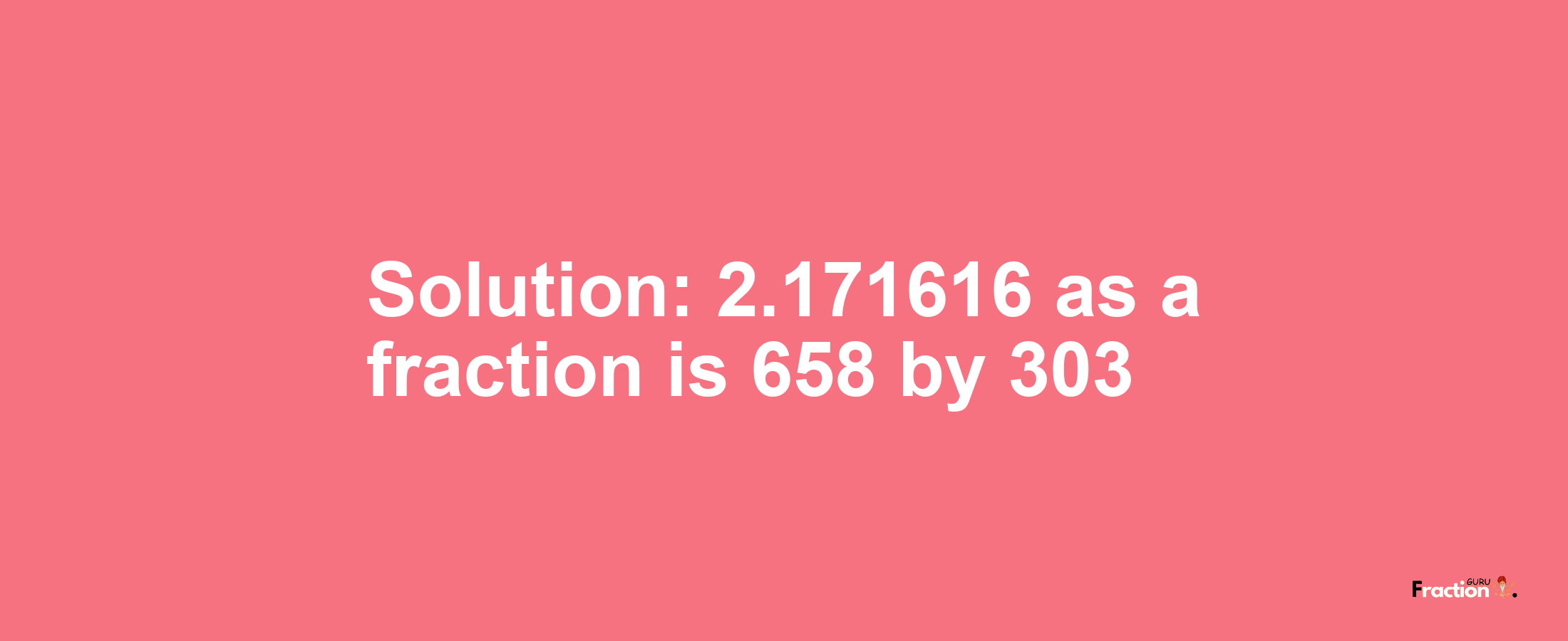 Solution:2.171616 as a fraction is 658/303